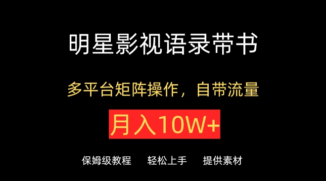 明星影视语录带书，抖音快手小红书视频号多平台矩阵操作，自带流量，月入10W+-柚子网创