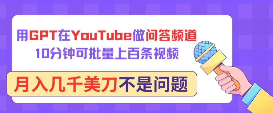 用GPT在YouTube做问答频道，10分钟可批量上百条视频，月入几千美刀不是问题-柚子网创