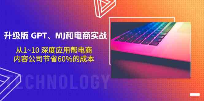 升级版GPT、MJ和电商实战，从1~10深度应用帮电商、内容公司节省60%的成本-柚子网创