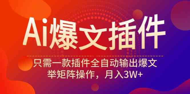 （9725期）Ai爆文插件，只需一款插件全自动输出爆文，举矩阵操作，月入3W+-柚子网创