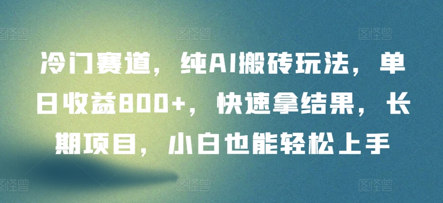 冷门赛道，纯AI搬砖玩法，单日收益800+，快速拿结果，长期项目，小白也能轻松上手-柚子网创