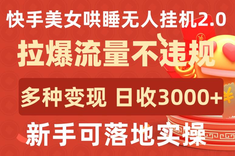 快手美女哄睡无人挂机2.0.拉爆流量不违规，多种变现途径，日收3000+，新手可落地实操-柚子网创