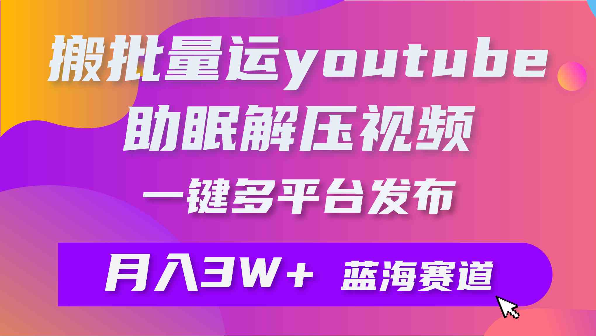 （9727期）批量搬运YouTube解压助眠视频 一键多平台发布 月入2W+-柚子网创