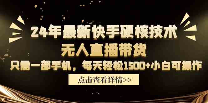 （9779期）24年最新快手硬核技术无人直播带货，只需一部手机 每天轻松1500+小白可操作-柚子网创