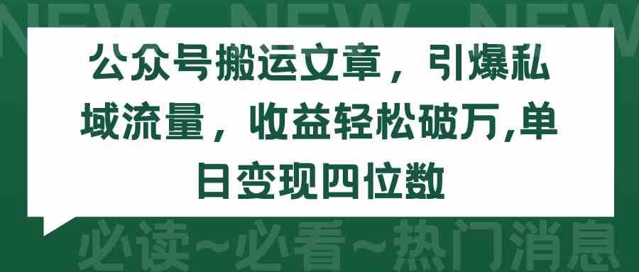 （9795期）公众号搬运文章，引爆私域流量，收益轻松破万，单日变现四位数-柚子网创