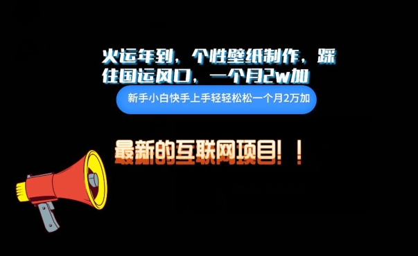 火运年到，个性壁纸制作，踩住国运风口，1个月2w加-柚子网创