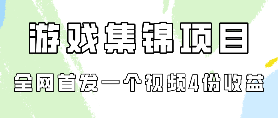 游戏集锦项目拆解，全网首发一个视频变现四份收益-柚子网创