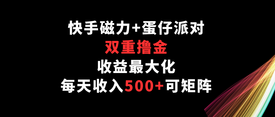 快手磁力+蛋仔派对，双重撸金，收益最大化，每天收入500+，可矩阵-柚子网创