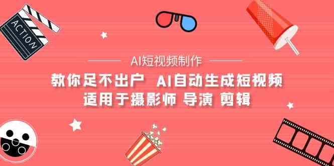 （9722期）【AI短视频制作】教你足不出户  AI自动生成短视频 适用于摄影师 导演 剪辑-柚子网创