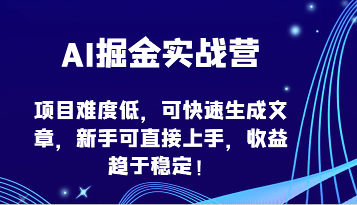 AI掘金实战营-项目难度低，可快速生成文章，新手可直接上手，收益趋于稳定！-柚子网创