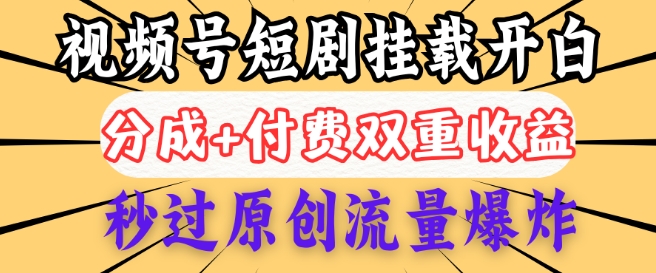 2025视频号短剧内测挂载开白权限，分成+付费双重收益，秒过原创流量爆炸，小白有手就会-柚子网创