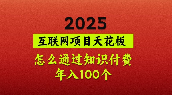 2025项目天花板，普通怎么通过知识付费翻身，年入百个【揭秘】-柚子网创