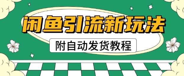 2025闲鱼引流新玩法，日引200+创业粉，每天稳定多张收益(附自动发货教程)-柚子网创