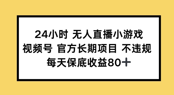 24小时无人直播小游戏，视频号官方长期项目，长期项目小白轻松可做每天保底收益80+-柚子网创