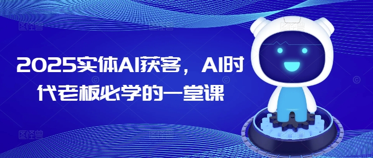 2025实体AI获客，AI时代老板必学的一堂课-柚子网创