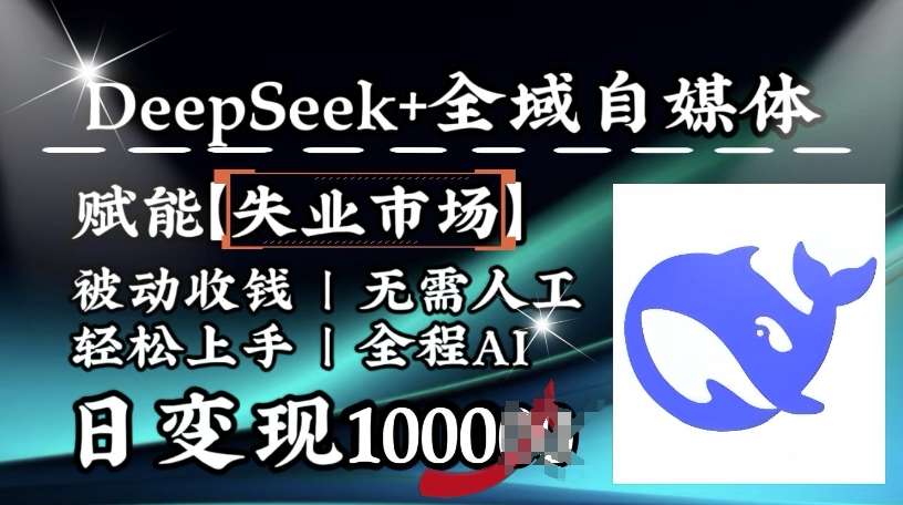 降维打击，Deepseek+全域自媒体，赋能失业市场，被动收钱，无需人工全程AI，日变现1k-柚子网创