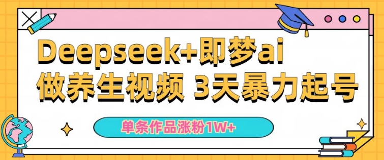 小白用DeepSeek+即梦做ai养生视频，一条作品涨粉5万+，单日收益多张-柚子网创