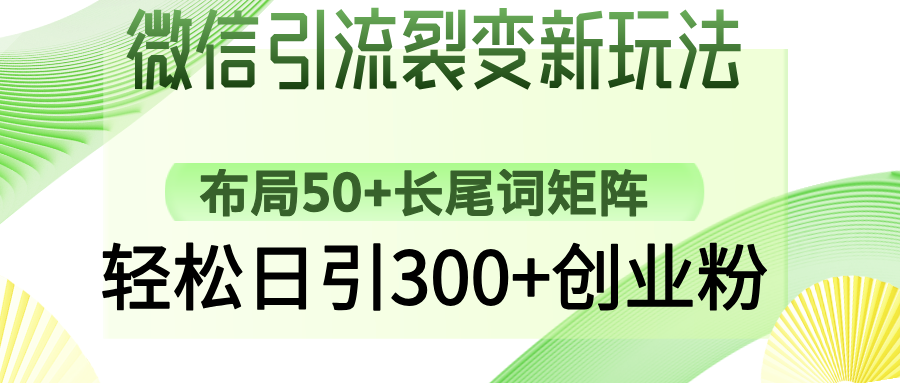 （14451期）微信引流裂变新玩法：布局50+长尾词矩阵，轻松日引300+创业粉-柚子网创