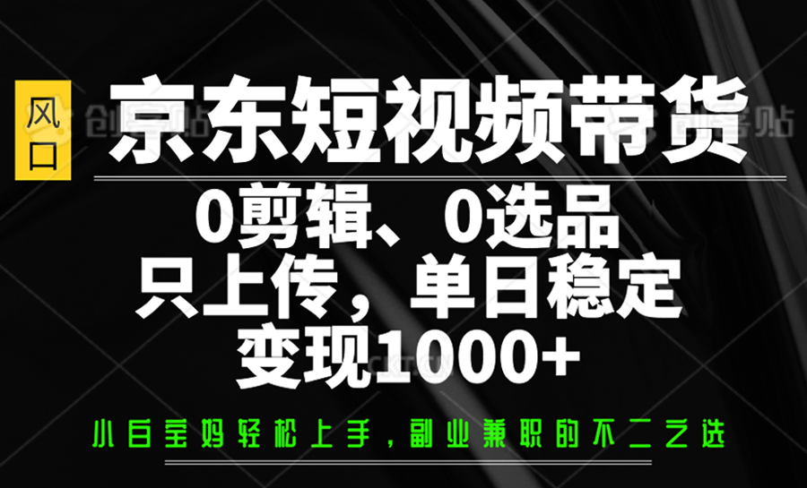 京东短视频带货，0剪辑，0选品，只上传，单日稳定变现1000+-柚子网创