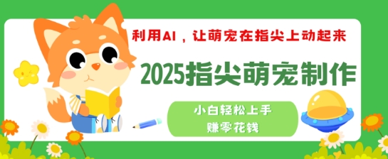 利用AI，让萌宠在指尖上动起来，2025指尖萌宠制作，小白轻松上手挣零花钱-柚子网创