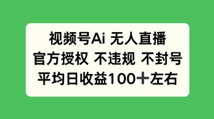 视频号AI无人直播，官方特定授权 不违规 不封号，平均日收益100+-柚子网创