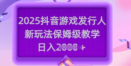 2025抖音游戏发行人新玩法，保姆级教学，日入多张-柚子网创