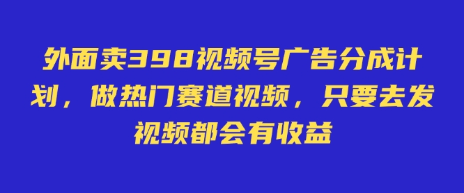 外面卖598视频号广告分成计划，不直播 不卖货 不露脸，只要去发视频都会有收益-柚子网创