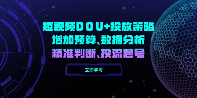 （14288期）短视频DOU+投放策略，增加预算、数据分析、精准判断，投流起号-柚子网创