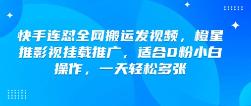 快手连怼全网搬运发视频，橙星推影视挂载推广，适合0粉小白操作，一天轻松多张-柚子网创