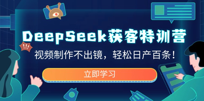 （14461期）DeepSeek获客特训营，视频制作不出镜，轻松日产百条！-柚子网创