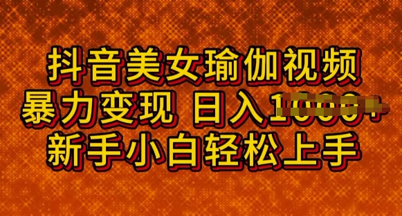 抖音美女瑜伽教程，轻松过原创，多种暴力变现方式，日入多张-柚子网创