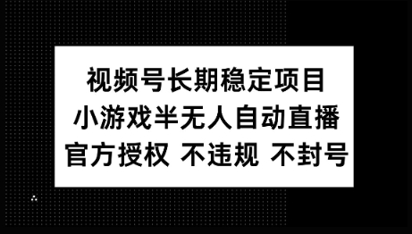 视频号长期稳定项目，小游戏半无人自动直播，官方授权 不违规 不封号-柚子网创