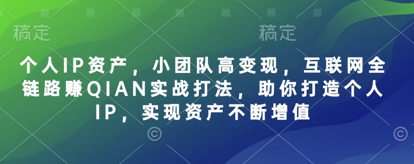 个人IP资产，小团队高变现，互联网全链路赚QIAN实战打法，助你打造个人IP，实现资产不断增值-柚子网创