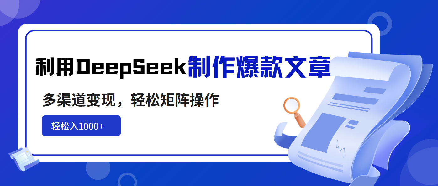 利用DeepSeek制作爆款文章，多渠道变现，轻松矩阵操作，轻松日入1000+-柚子网创