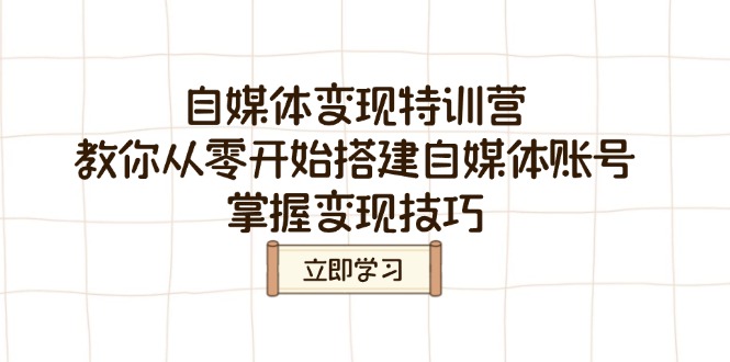 （14419期）自媒体变现特训营，教你从零开始搭建自媒体账号，掌握变现技巧-柚子网创