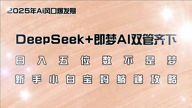 （14396期）日入五位数不是梦，DeepSeek+即梦AI双管齐下，新手小白宝妈躺赚攻略-柚子网创