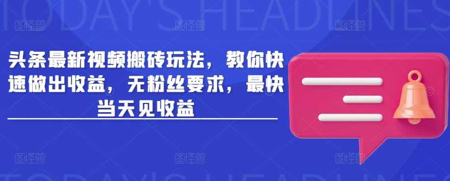 头条最新视频搬砖玩法，教你快速做出收益，无粉丝要求，最快当天见收益-柚子网创