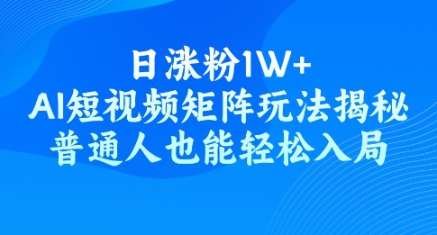 日涨粉1W+，AI短视频矩阵玩法揭秘，普通人也能轻松入局-柚子网创