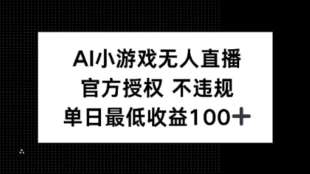 AI小游戏无人直播，官方授权 不违规，单日最低收益100+-柚子网创