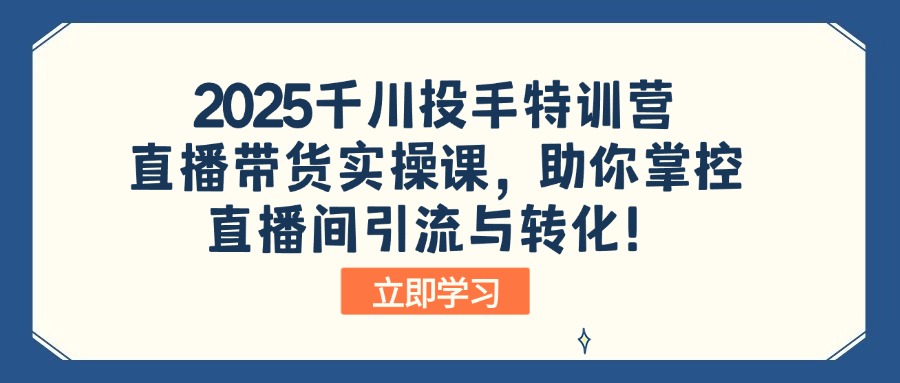 （14423期）2025千川投手特训营：直播带货实操课，助你掌控直播间引流与转化！-柚子网创