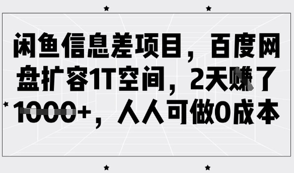 闲鱼信息差项目，百度网盘扩容1T空间，2天收益1k+，人人可做0成本-柚子网创