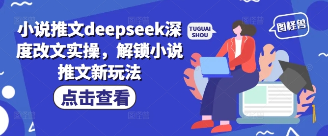 小说推文deepseek深度改文实操，解锁小说推文新玩法-柚子网创