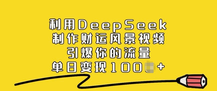 利用DeepSeek制作财运风景视频，引爆你的流量，单日变现多张-柚子网创