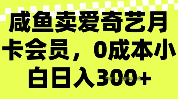 咸鱼卖爱奇艺会员，零成本小白日入3张，新手小白可做-柚子网创