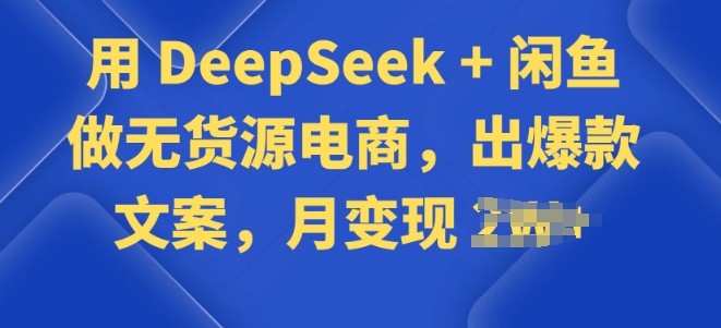 用 DeepSeek + 闲鱼做无货源电商，出爆款文案-柚子网创