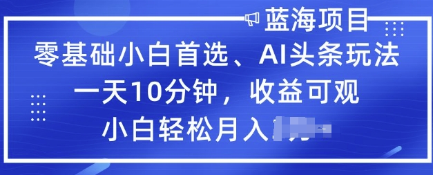 零基础小白首选，AI头条玩法，一天10分钟，收益可观，小白轻松月入过W-柚子网创