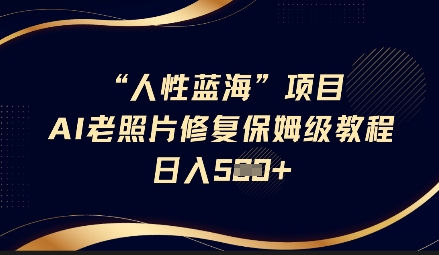 人性蓝海AI老照片修复项目保姆级教程，长期复购，轻松日入5张-柚子网创