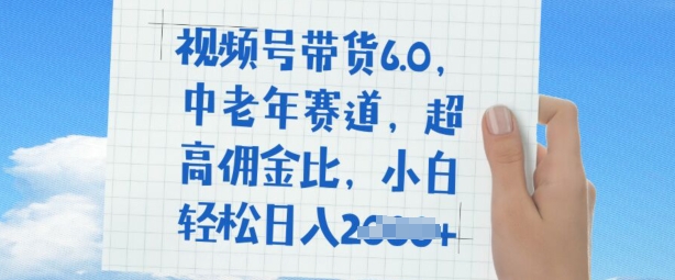 视频号带货6.0，中老年赛道，超高佣金比，普通人也能轻松日入多张-柚子网创