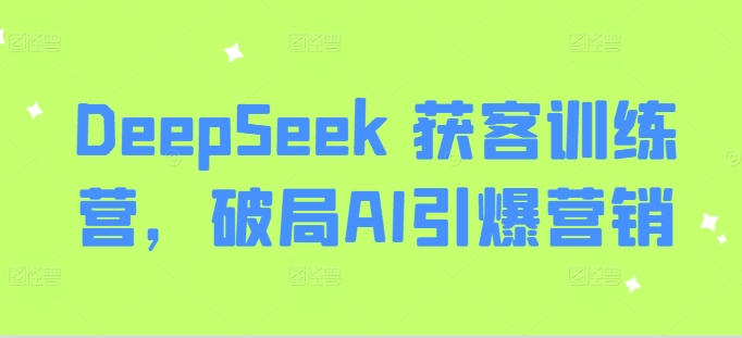 DeepSeek 获客训练营，破局AI引爆营销-柚子网创