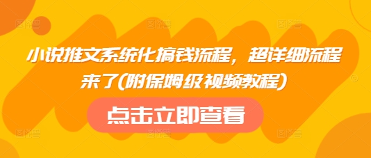 小说推文系统化搞钱流程，超详细流程来了(附保姆级视频教程)-柚子网创